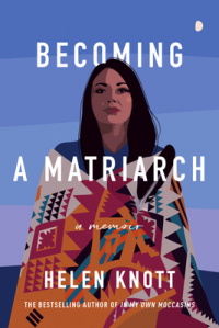 Helen Knott - Becoming a Matriarch: A Memoir