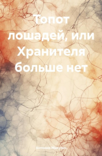 Антонио Микулич - Топот лошадей, или Хранителя больше нет