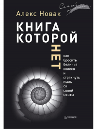 Алекс Новак - Книга, которой нет. Как бросить беличье колесо и стряхнуть пыль со своей мечты