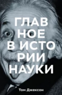 Главное в истории науки. Ключевые открытия, эксперименты, теории, методы