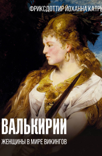 Йоханна Фридриксдоттир - Валькирии. Женщины в мире викингов