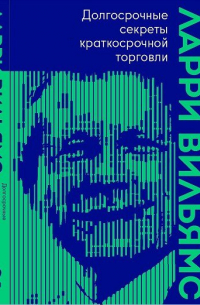 Ларри Вильямс - Долгосрочные секреты краткосрочной торговли