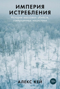 Алекс Кей - Империя истребления: История массовых убийств, совершенных нацистами