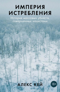 Алекс Кей - Империя истребления: История массовых убийств, совершенных нацистами