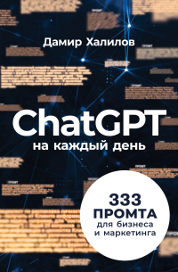 Дамир Халилов - ChatGPT на каждый день: 333 промта для бизнеса и маркетинга