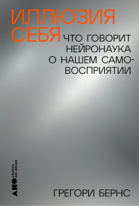 Грегори Бернс - Иллюзия себя: Что говорит нейронаука о нашем самовосприятии