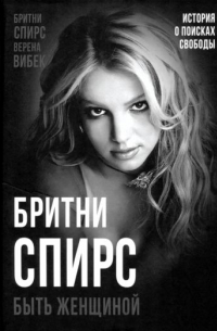 Бритни Спирс - Бритни Спирс. Быть женщиной