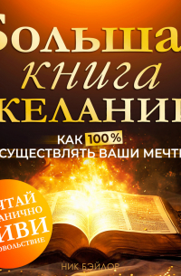 Ник Бэйлор - Большая книга желаний. Как 100% осуществлять ваши мечты