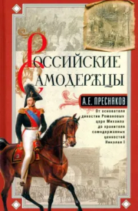 Александр Пресняков - Российские самодержцы. От основателя династии Романовых царя Михаила до хранителя самодержавных ценностей Николая I