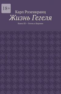 Жизнь Гегеля. Книга III – Гегель в Берлине