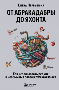 Елена Первушина - От абракадабры до яхонта. Как использовать редкие и необычные слова в русском языке