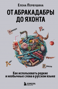 Елена Первушина - От абракадабры до яхонта. Как понимать и использовать редкие и необычные слова в русском языке