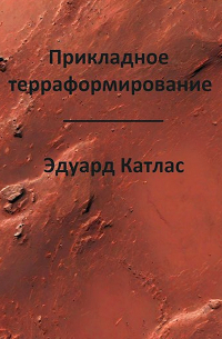 Эдуард Катлас - Прикладное терраформирование