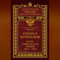 Алексей Безугольный - Генерал Бичерахов и его Кавказская армия. Неизвестные страницы истории Гражданской войны и интервенции на Кавказе. 1917–1919