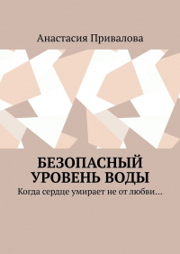 Анастасия Привалова - Безопасный уровень воды. Когда сердце умирает не от любви…