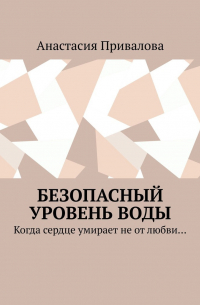 Анастасия Привалова - Безопасный уровень воды. Когда сердце умирает не от любви…