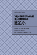Наталья Ильина - Удивительные животные. Европа. Выпуск 1. Серия «Удивительное страноведение. Калейдоскоп вопросов»