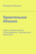 Наталья Ильина - Удивительная Абхазия. Серия «Удивительное страноведение. Калейдоскоп вопросов»