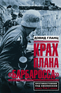 Дэвид Гланц - Крах плана «Барбаросса». Противостояние под Смоленском. Том I