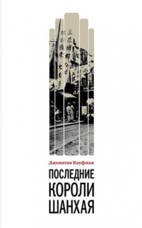 Джонатан Кауфман - Последние короли Шанхая. Еврейские династии-конкуренты, которые помогли построить современный Китай