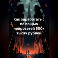  - Как заработать с помощью нейросетей 500+ тысяч рублей