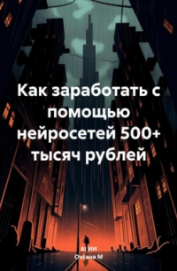  - Как заработать с помощью нейросетей 500+ тысяч рублей