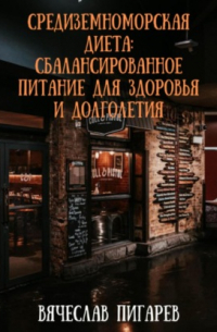 Вячеслав Пигарев - Средиземноморская диета: Сбалансированное питание для здоровья и долголетия