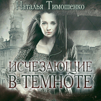 Наталья Тимошенко - Исчезающие в темноте