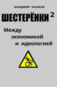 Владимир Викторович Казаков - Шестерёнки 2. Между экономикой и идеологией