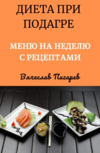 Вячеслав Пигарев - Диета при подагре: Меню на неделю с рецептами