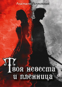 Анастасия Разумовская - Твоя невеста и пленница