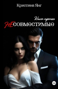 Кристина Янг - Несовместимые. Книга третья