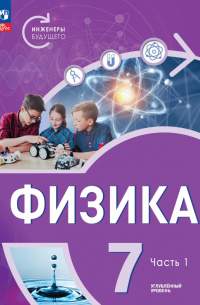  - Физика. Инженеры будущего. 7 класс. Учебное пособие. Углубленный уровень. В 2-х частях. ФГОС