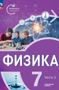  - Физика. Инженеры будущего. 7 класс. Учебное пособие. Углубленный уровень. В 2-х частях. ФГОС