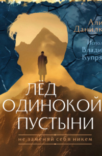 Алина Данилкина - Лёд одинокой пустыни. Не заменяй себя никем