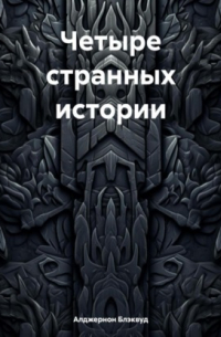 Элджернон Блэквуд - Четыре странных истории