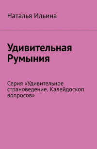 Удивительная Румыния. Серия «Удивительное страноведение. Калейдоскоп вопросов»