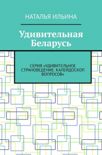 Удивительная Беларусь. Серия «Удивительное страноведение. Калейдоскоп вопросов»