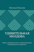 Наталья Ильина - Удивительная Молдова. Серия «Удивительное страноведение. Калейдоскоп вопросов»