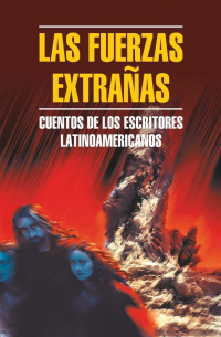  - Чуждые силы. Рассказы латиноамериканских писателей / Las Fuerzas Extranas. Cuentos de los Escritores Latinoamericanos
