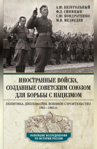  - Иностранные войска, созданные Советским Союзом для борьбы с нацизмом. Политика. Дипломатия. Военное строительство. 1941—1945
