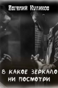 Евгений Куликов - В какое зеркало ни посмотри