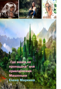 Елена Маркина - "Где наша не пропадала" или приключения  Машеньки