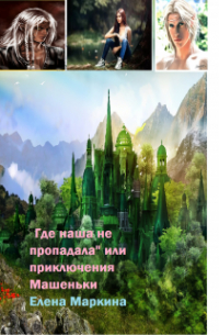 Елена Маркина - "Где наша не пропадала" или приключения  Машеньки