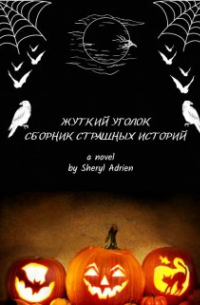 Sheryl Adrien - Жуткий уголок Сборник страшных историй