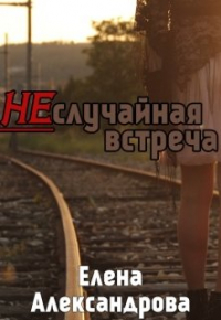 Елена Александрова - Неслучайная встреча