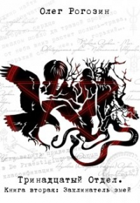 Олег Рогозин - Тринадцатый отдел. Книга вторая: Заклинатель змей.