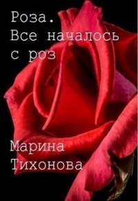 Марина Тихонова - Роза. Все началось с роз