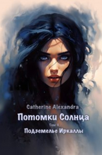 Catherine-Auguste - Потомки Солнца. Том 2. Подземелье Иркаллы