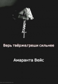 Амаранта Вейс - Верь твёрже,греши сильнее